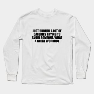 Just burned a lot of calories trying to avoid someone. What a great workout Long Sleeve T-Shirt